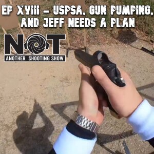 Ep 018 - USPSA, Gun Pumping, and Jeff Needs a Plan