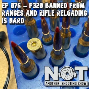 Ep 076 - P320 Banned from Ranges and Rifle Reloading Is Hard