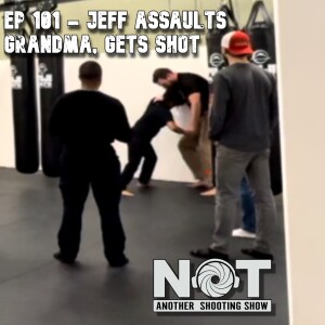 Ep 101 - Jeff Assaults Grandma, Gets Shot