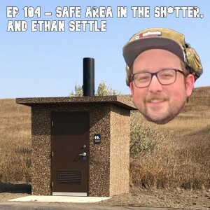 Ep 104 - Safe Area in the Sh*tter, and Ethan Settle