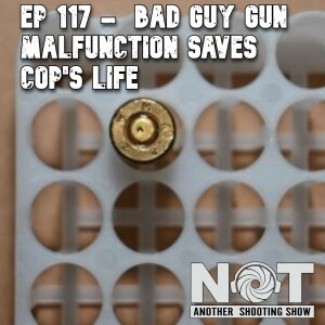 Ep 117 - Bad Guy Gun Malfunction Saves Cop's Life