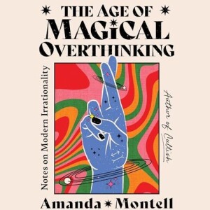 The Age of Magical Overthinking  by Amanda Montell
