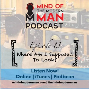 Mind of Modern Man Podcast - Episode 13 - Where Am I Supposed To Look?