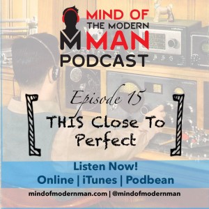 Mind of Modern Man Podcast - Episode 15 - THIS Close to Perfect