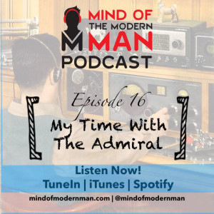 Mind of Modern Man Podcast - Episode 16 - My Time With The Admiral