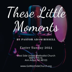 These Little Moments by Pastor Adam Bissell (3/31/24 - Easter Sunday)