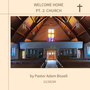 Welcome Home, pt 2: Church by Pastor Adam Bissell (11/10/24)