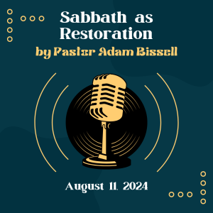 Sabbath as Restoration by Pastor Adam Bissell (8/11/24)