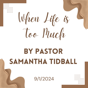 When Life is Too Much by Pastor Samantha Tidball (9/1/24)