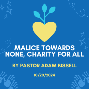 Malice Towards None, Charity For All by Pastor Adam Bissell (10/20/24)