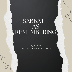 Sabbath as Remembering by Pastor Adam Bissell (6/16/24
