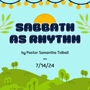 Sabbath as Rhythm by Pastor Samantha Tidball (7/14/24)