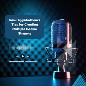 Sam Higginbotham's Tips for Creating Multiple Income Streams