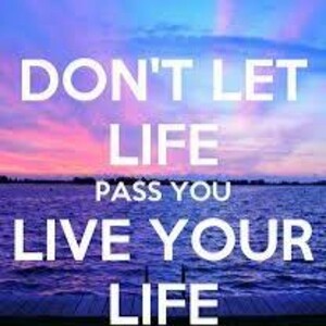 31. Don’t Let Life Pass You By...