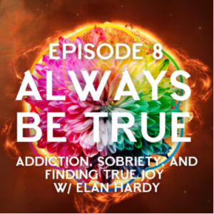 Episode 8: Addiction, Sobriety, and Finding True Joy w/ Elan Hardy