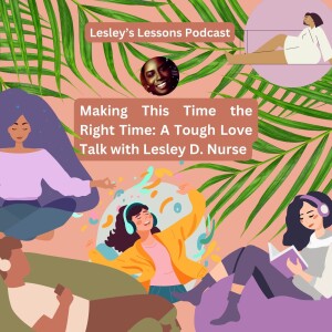 Making This Time the Right Time: A Tough Love Talk with Lesley D. Nurse | Lesley’s Lessons Podcast