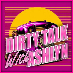 Dirty Talk With Ashlyn - Episode 012