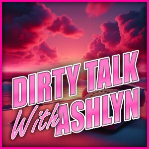 Dirty Talk With Ashlyn - Episode 015