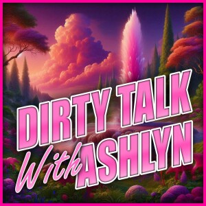 Dirty Talk With Ashlyn - Episode 001