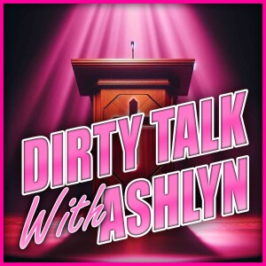 Dirty Talk With Ashlyn - Episode 003
