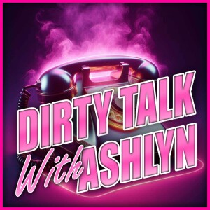 Dirty Talk With Ashlyn - Episode 005