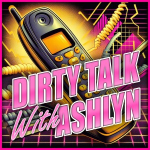 Dirty Talk With Ashlyn - Episode 009
