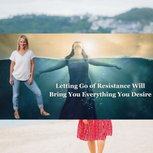 Letting Go of Resistance Will Bring You Everything You Desire