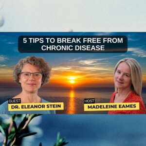 5 Tips to Break Free From Chronic Disease with Dr. Eleanor Stein