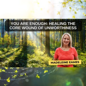 You Are Enough: Healing the Core Wound of Unworthiness