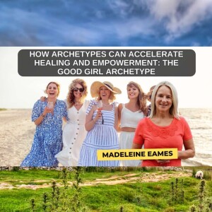 How Archetypes can Accelerate Healing and Empowerment: The Good Girl Archetype