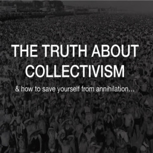 The Truth About Collectivism & How To Save Yourself From Annihilation - Truth Warrior