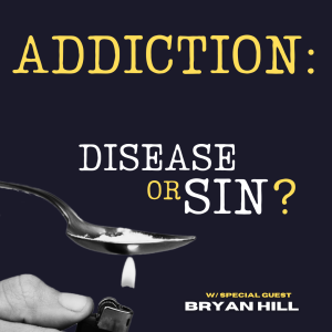 Addiction: Disease or Sin? (w/ Bryan Hill)