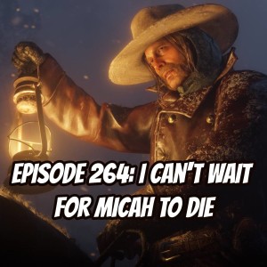 Episode 264 - I Can’t Wait for Micah to Die