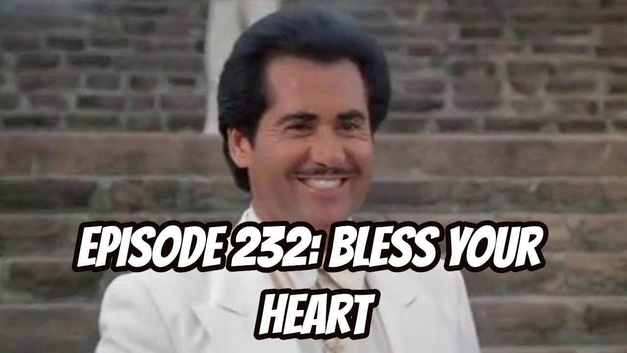 Episode 232 - Bless Your Heart