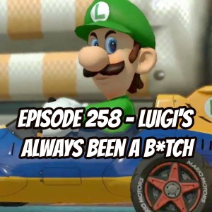 Episode 258 - Luigi’s Always Been a B*tch