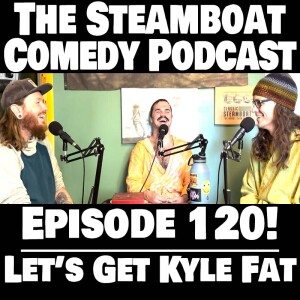 Steamboat Comedy (Ep. 120 - Get Kyle Fat)