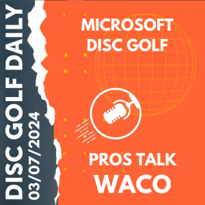 03-07-2024 - Microsoft joins Disc Golf | Pros Talk Waco