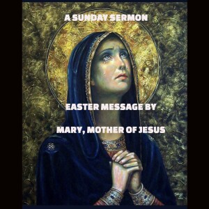Easter Message by Mary, Mother of Jesus - A Sunday Sermon