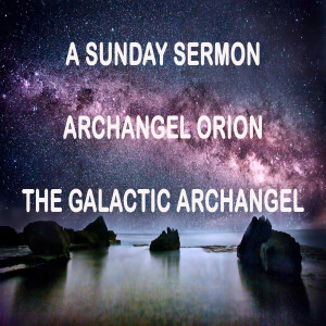 Message by Archangel Orion, the Galactic Archangel - A Sunday Sermon