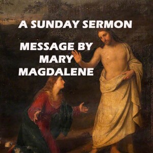 A Message by Mary Magdalene - A Sunday Sermon