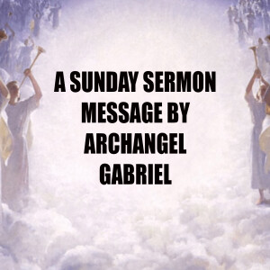 A Message by Archangel Gabriel - A Sunday Sermon