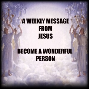 Become A Wonderful Person - A Weekly Message From Jesus