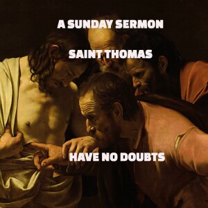 A SUNDAY SERMON -  SAINT THOMAS  - HAVE NO DOUBTS