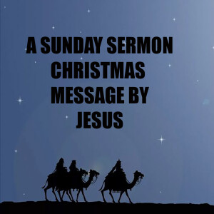 A CHRISTMAS MESSAGE FROM JESUS - A SUNDAY SERMON