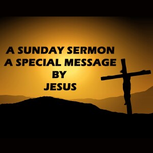 A SPECIAL MESSAGE BY JESUS - A SUNDAY SERMON