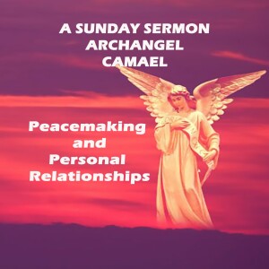 Archangel Camael - A Sunday Sermon - Peacemaking and Personal Relationships