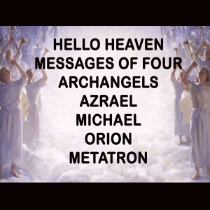 Messages of Four Archangels, Azrael, Michael, Orion, Metatron - Hello Heaven Podcast