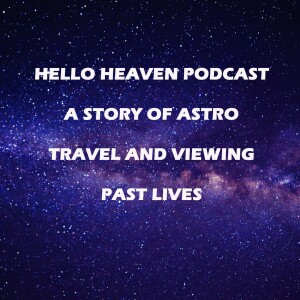 A Guest Speaks of Astro Travel and Viewing Past Lives - Hello Heaven Podcast