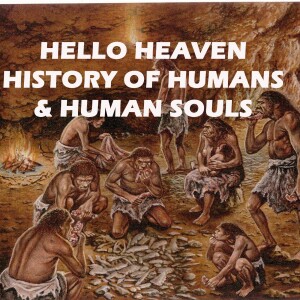 History of Humans and Human Souls - Hello Heaven Podcast