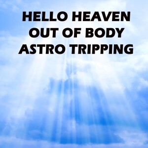 Out of Body & Astro Tripping - Hello Heaven Podcast